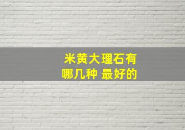 米黄大理石有哪几种 最好的